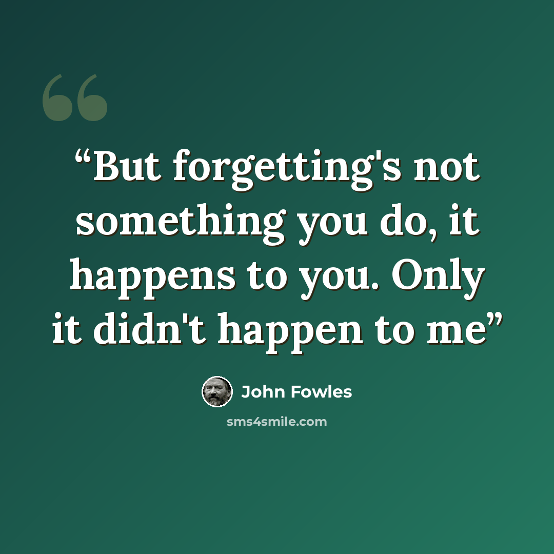 “But forgetting's not something you do, it happens to you. Only it didn't happen to me” quote by John Fowles