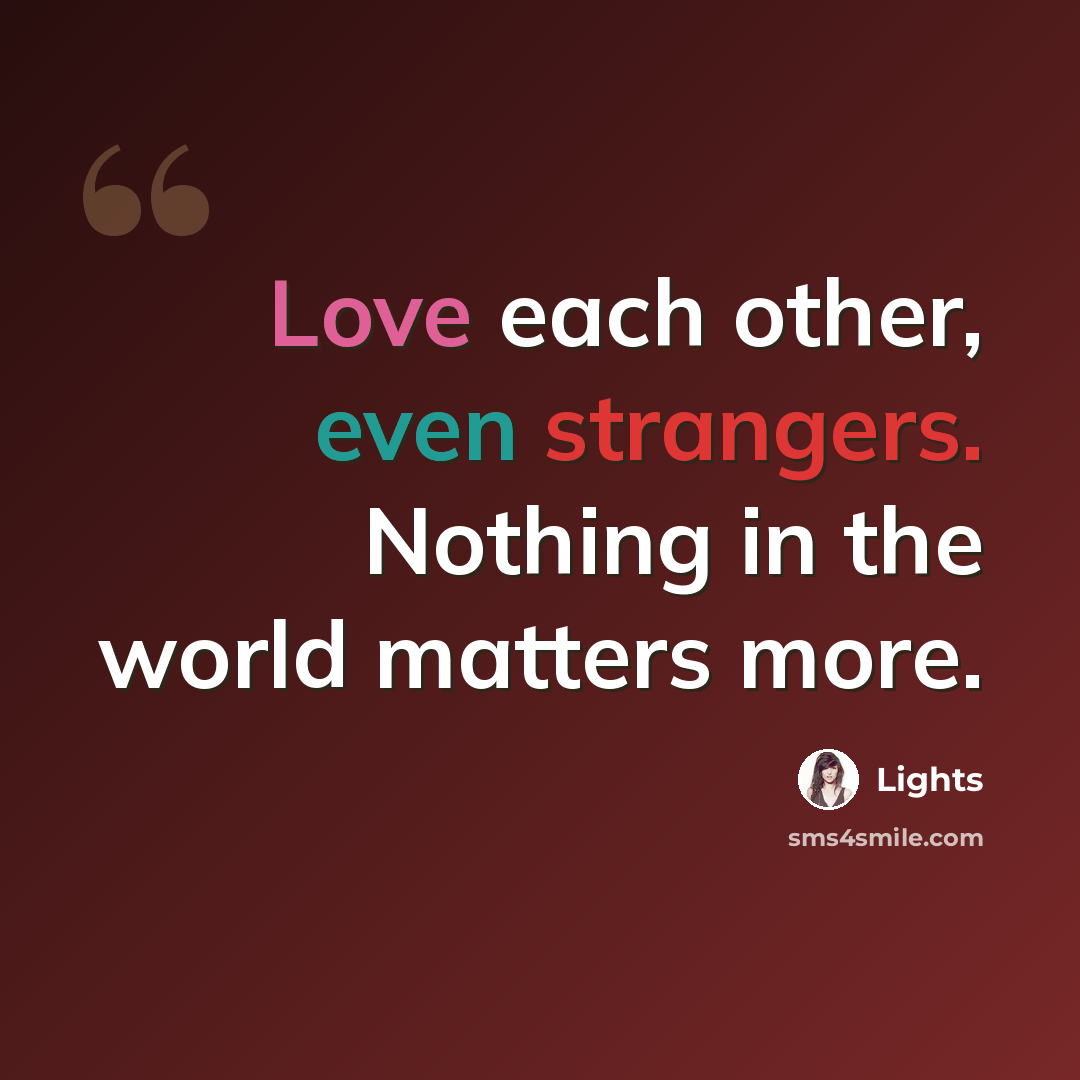 “Love each other, even strangers. Nothing in the world matters more.” quote by Lights