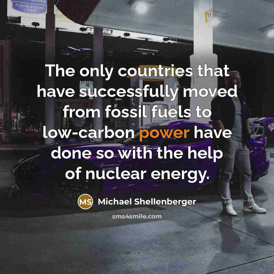 “The only countries that have successfully moved from fossil fuels to low-carbon power have done so with the help of nuclear energy.” quote by Michael Shellenberger