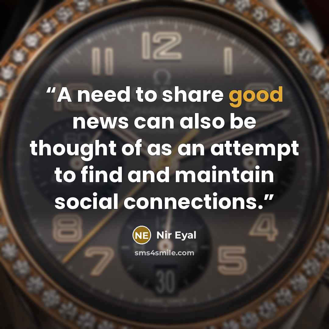 “A need to share good news can also be thought of as an attempt to find and maintain social connections.” quote by Nir Eyal