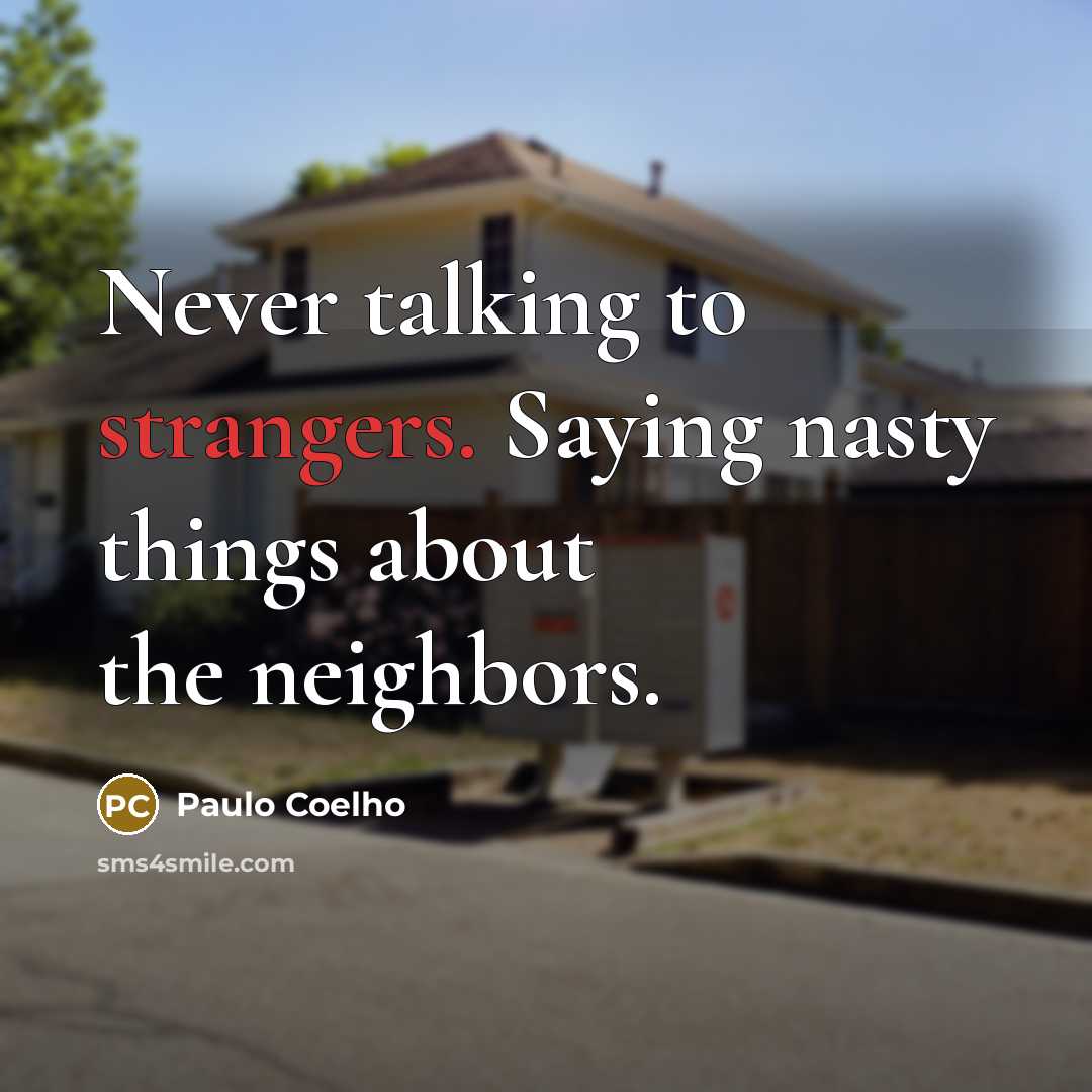 “Never talking to strangers. Saying nasty things about the neighbors.” quote by Paulo Coelho