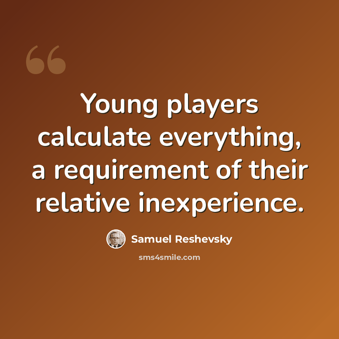 “Young players calculate everything, a requirement of their relative inexperience.” quote by Samuel Reshevsky