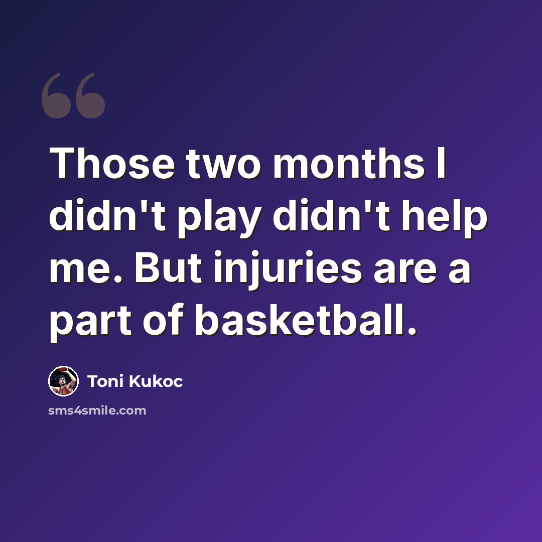 “Those two months I didn't play didn't help me. But injuries are a part of basketball.” quote by Toni Kukoc