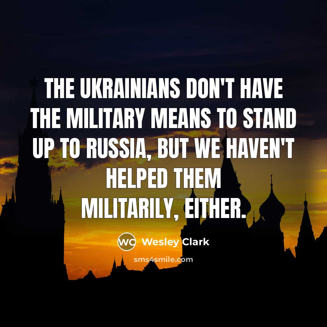 “The Ukrainians don't have the military means to stand up to Russia, but we haven't helped them militarily, either.” quote by Wesley Clark