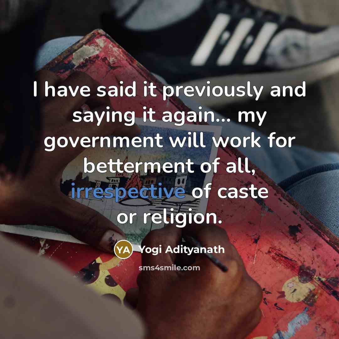 “I have said it previously and saying it again... my government will work for betterment of all, irrespective of caste or religion.” quote by Yogi Adityanath