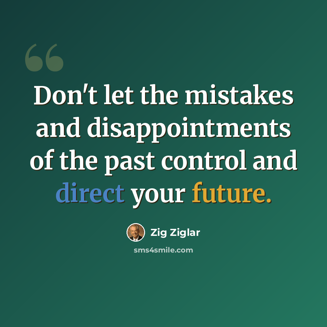 “Don't let the mistakes and disappointments of the past control and direct your future.” quote by Zig Ziglar