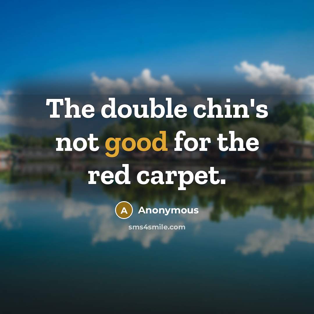 “The double chin's not good for the red carpet.” quote by Anonymous