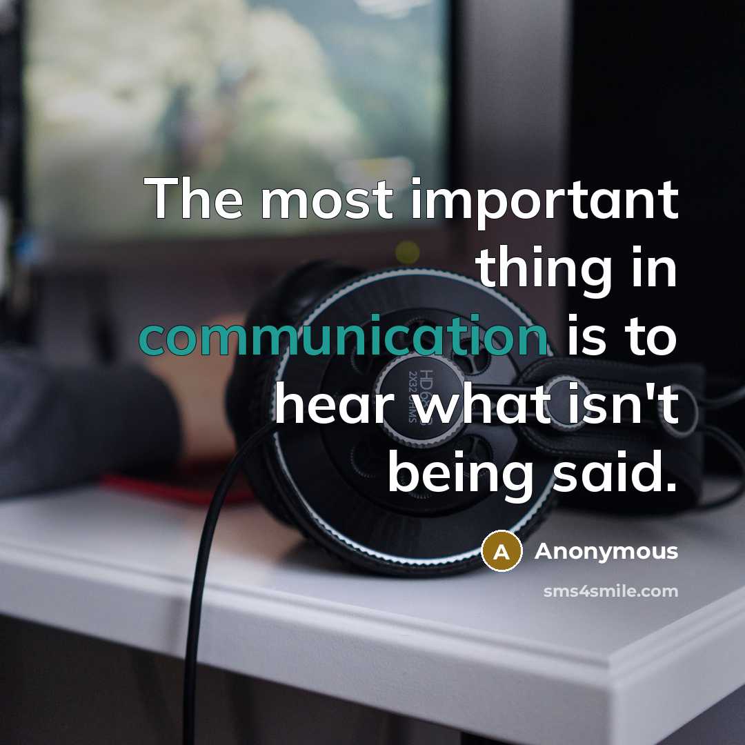 “The most important thing in communication is to hear what isn't being said.” quote by Anonymous