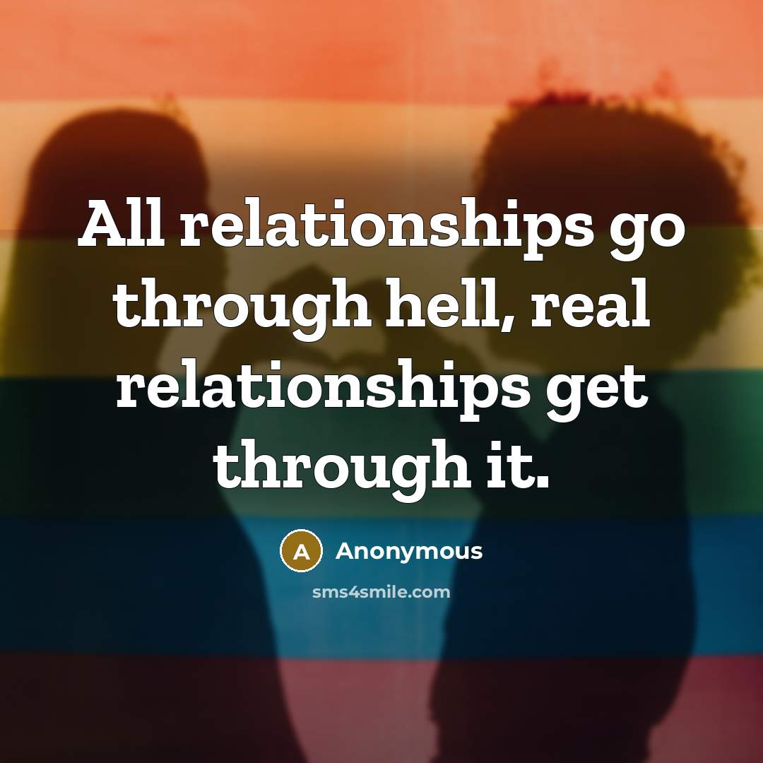 “All relationships go through hell, real relationships get through it.” quote by Anonymous