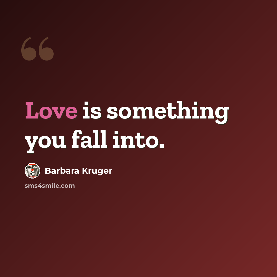 “Love is something you fall into.” quote by Barbara Kruger