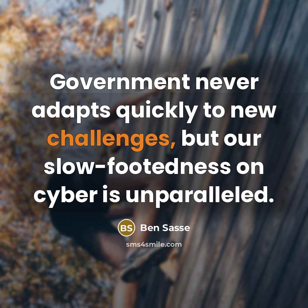 “Government never adapts quickly to new challenges, but our slow-footedness on cyber is unparalleled.” quote by Ben Sasse