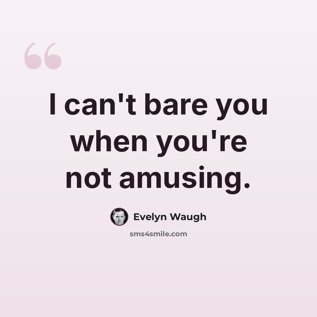 “I can't bare you when you're not amusing.” quote by Evelyn Waugh