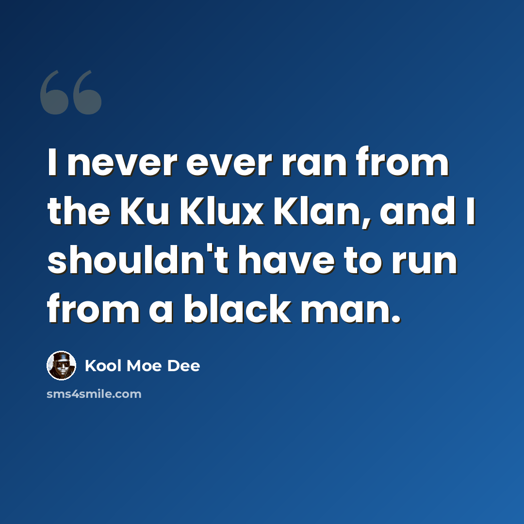 “I never ever ran from the Ku Klux Klan, and I shouldn't have to run from a black man.” quote by Kool Moe Dee