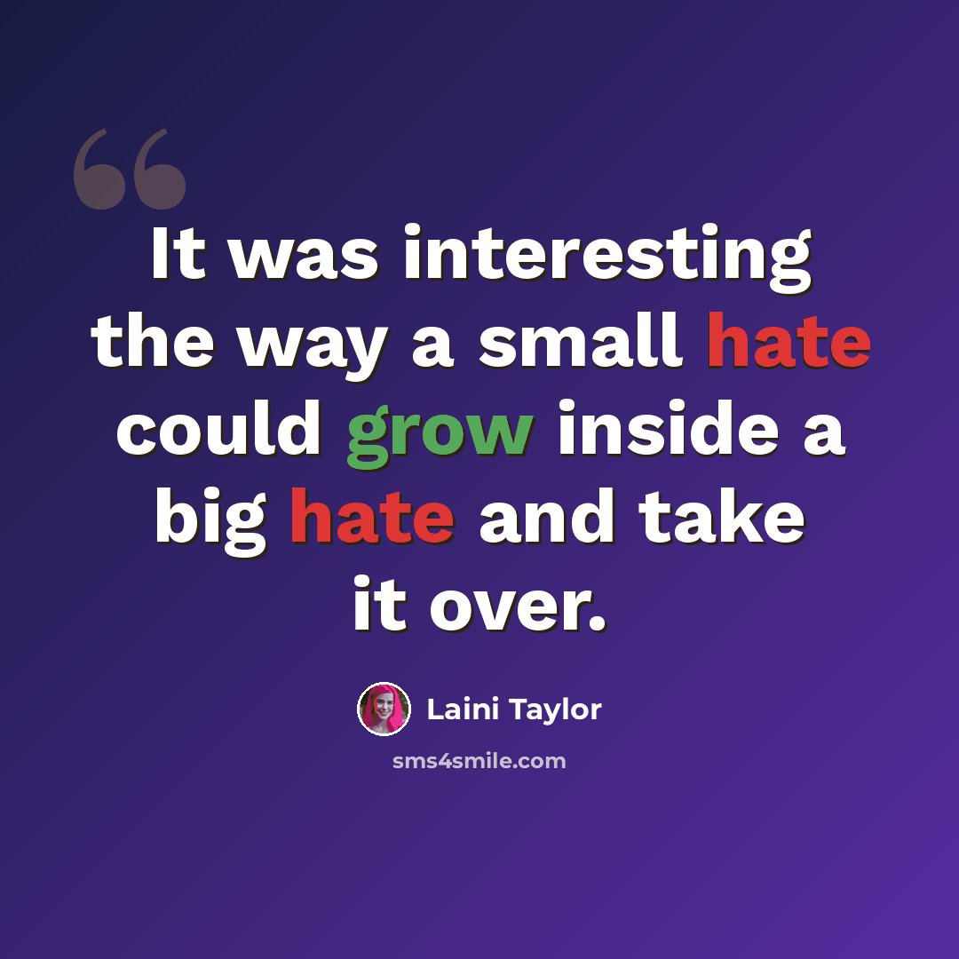 “It was interesting the way a small hate could grow inside a big hate and take it over.” quote by Laini Taylor