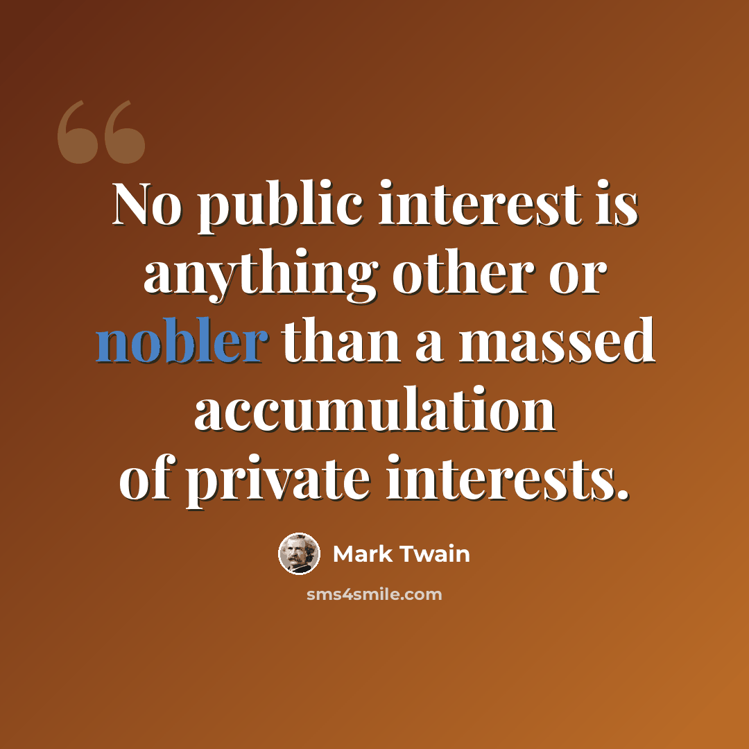 “No public interest is anything other or nobler than a massed accumulation of private interests.” quote by Mark Twain