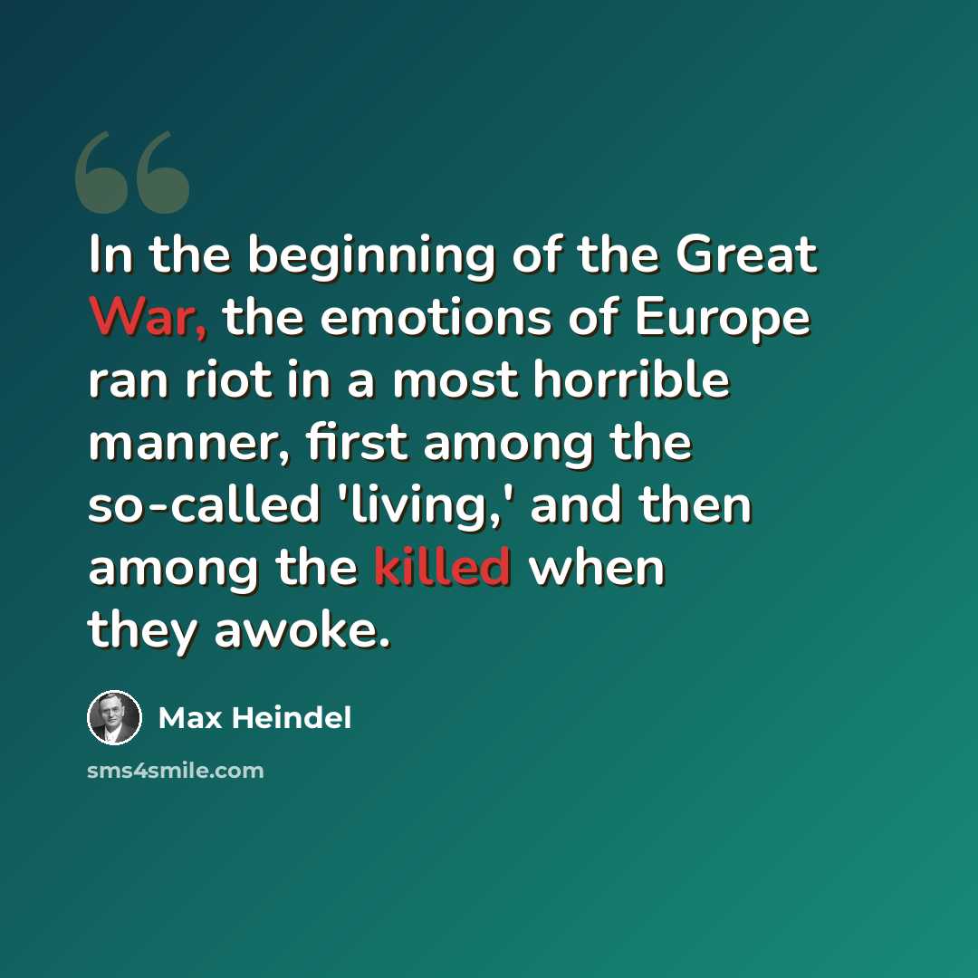 “In the beginning of the Great War, the emotions of Europe ran riot in a most horrible manner, first among the so-called 'living,' and then among the killed when they awoke.” quote by Max Heindel