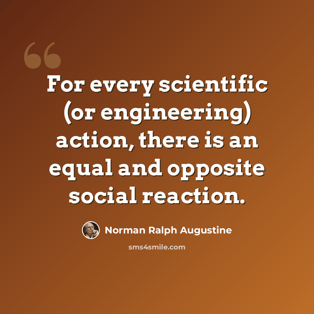 “For every scientific (or engineering) action, there is an equal and opposite social reaction.” quote by Norman Ralph Augustine