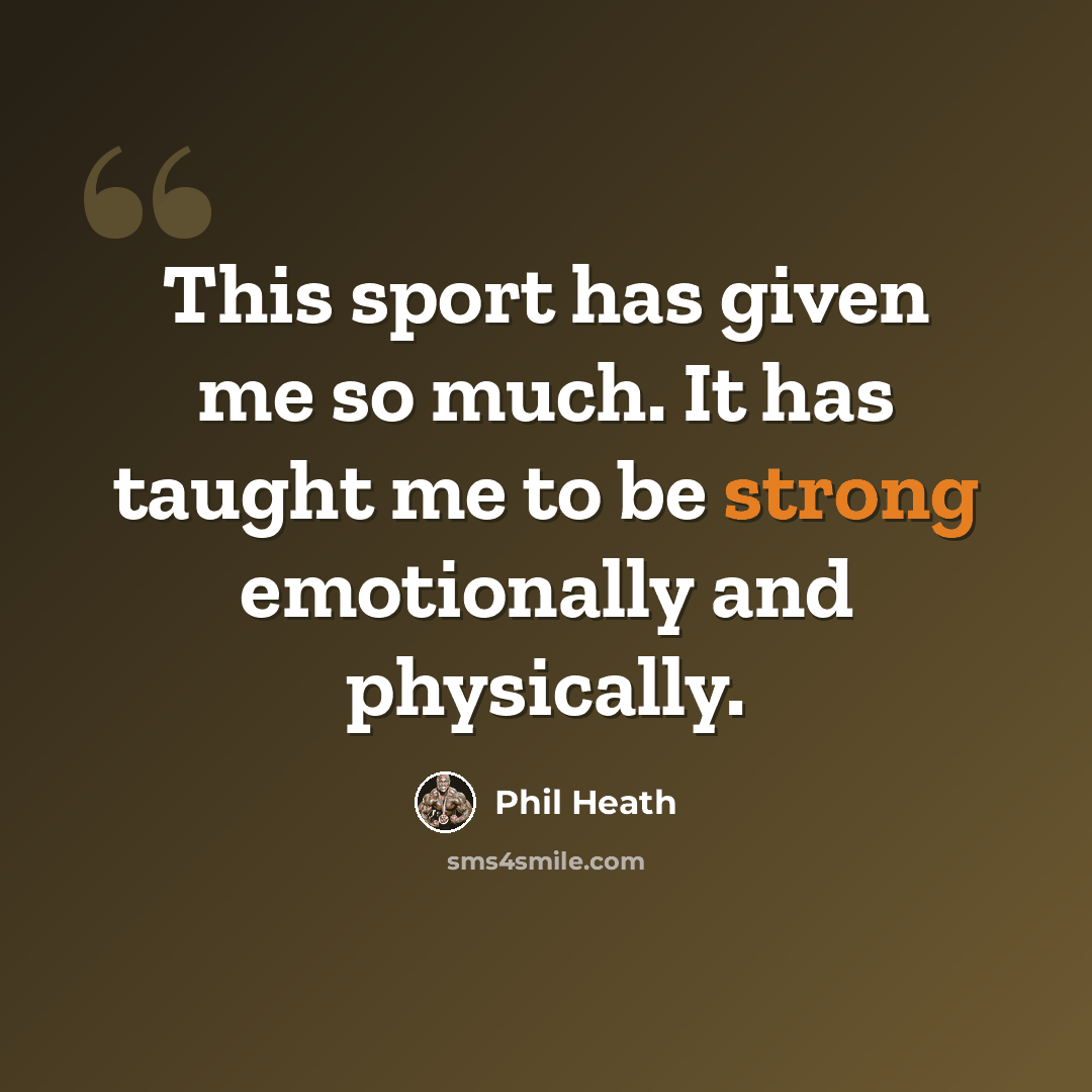 “This sport has given me so much. It has taught me to be strong emotionally and physically.” quote by Phil Heath