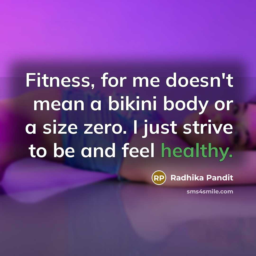 “Fitness, for me doesn't mean a bikini body or a size zero. I just strive to be and feel healthy.” quote by Radhika Pandit