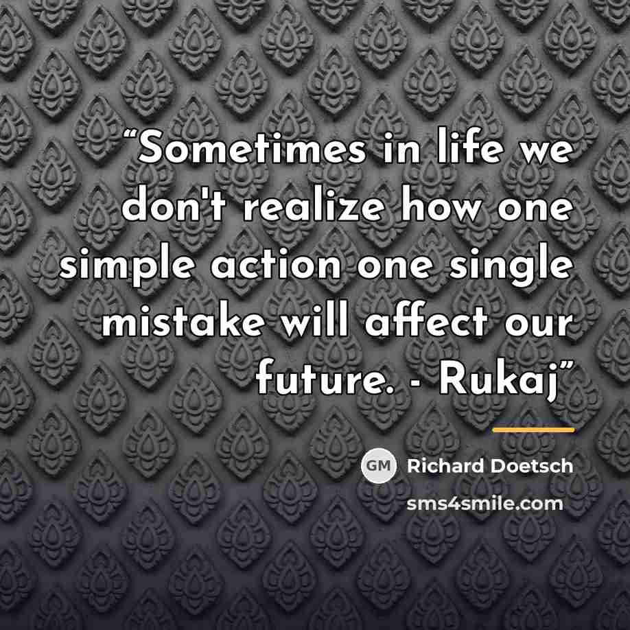“Sometimes in life we don't realize how one simple action one single mistake will affect our future. - Rukaj” quote by Richard Doetsch