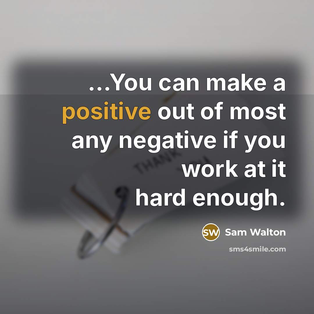 “...You can make a positive out of most any negative if you work at it hard enough.” quote by Sam Walton