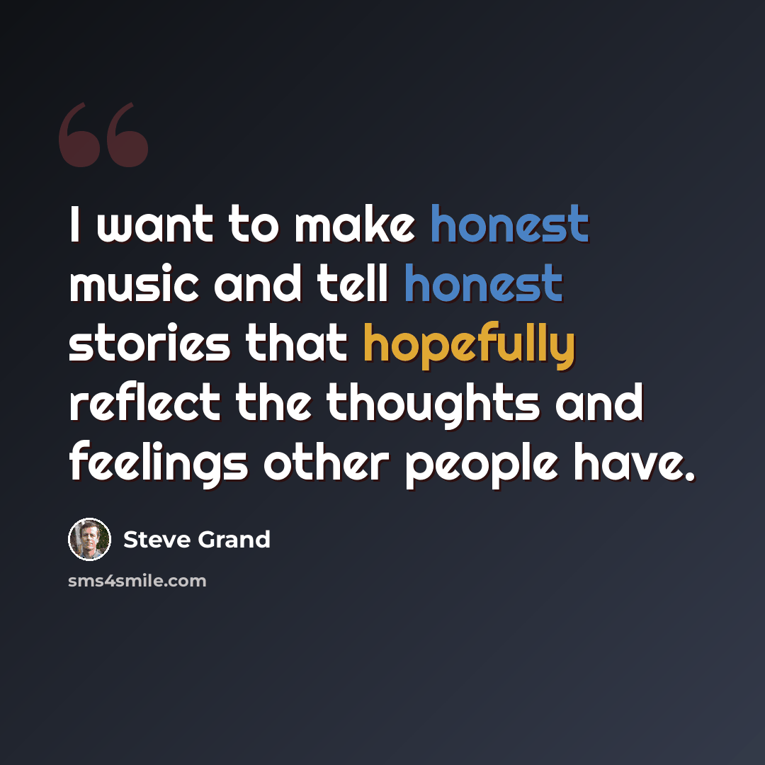“I want to make honest music and tell honest stories that hopefully reflect the thoughts and feelings other people have.” quote by Steve Grand