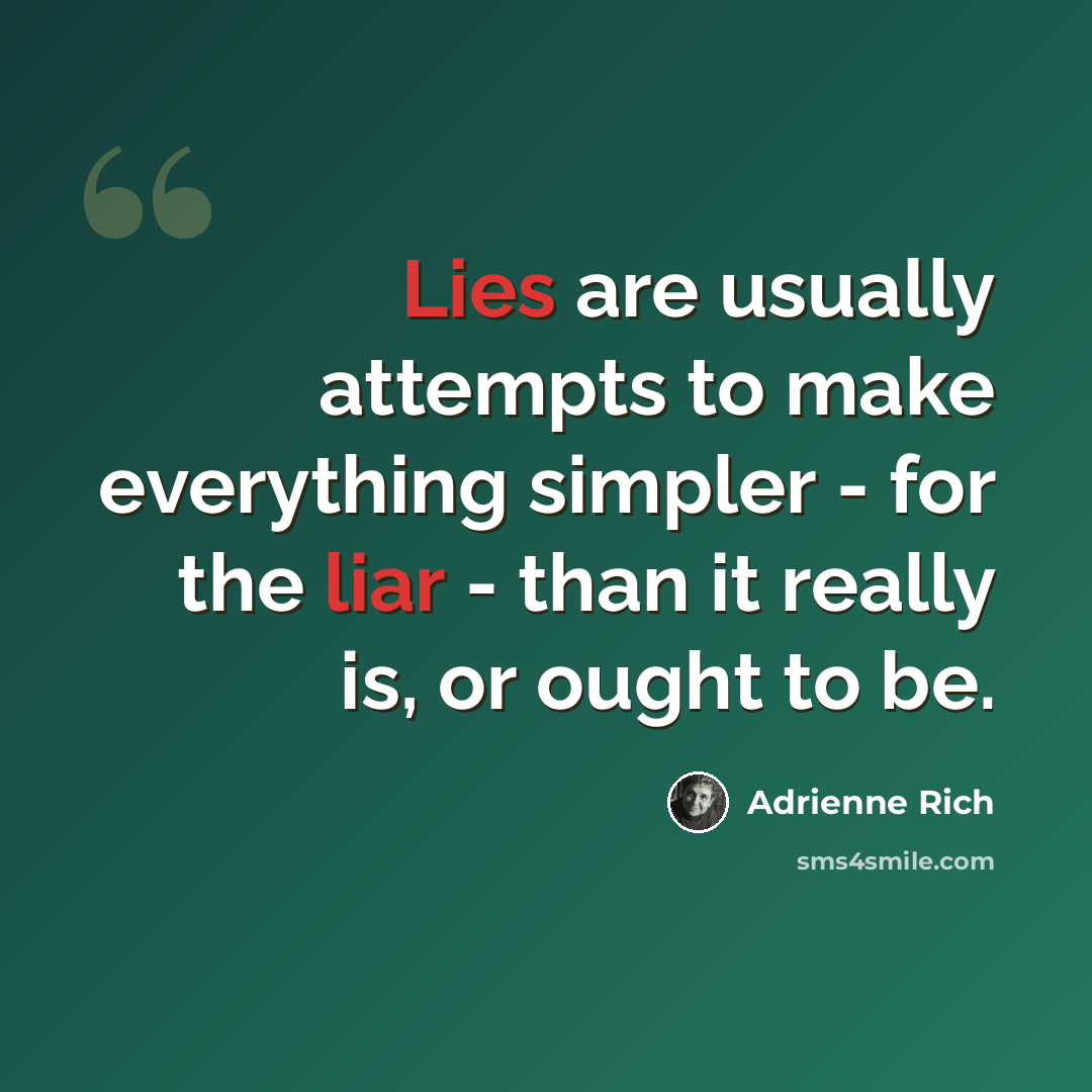 “Lies are usually attempts to make everything simpler - for the liar - than it really is, or ought to be.” quote by Adrienne Rich