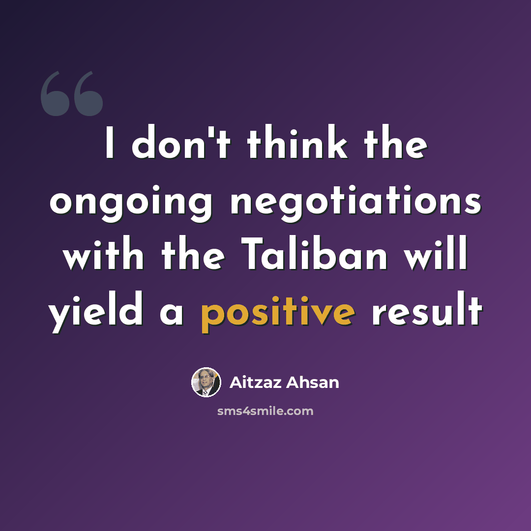 “I don't think the ongoing negotiations with the Taliban will yield a positive result” quote by Aitzaz Ahsan