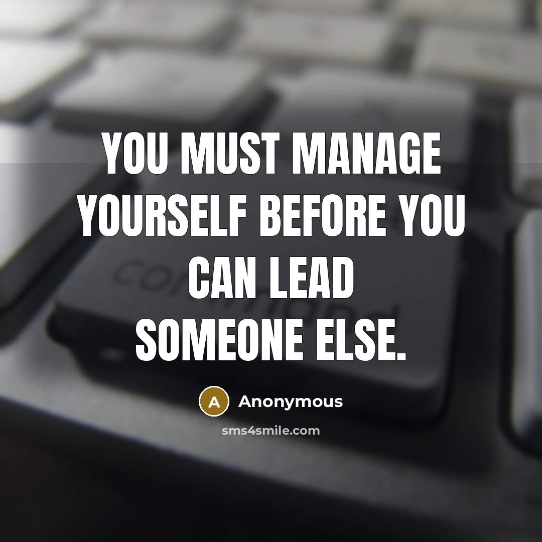 “You must manage yourself before you can lead someone else.” quote by Anonymous