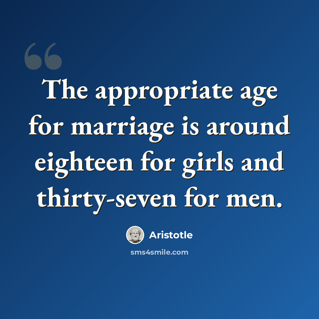 “The appropriate age for marriage is around eighteen for girls and thirty-seven for men.” quote by Aristotle
