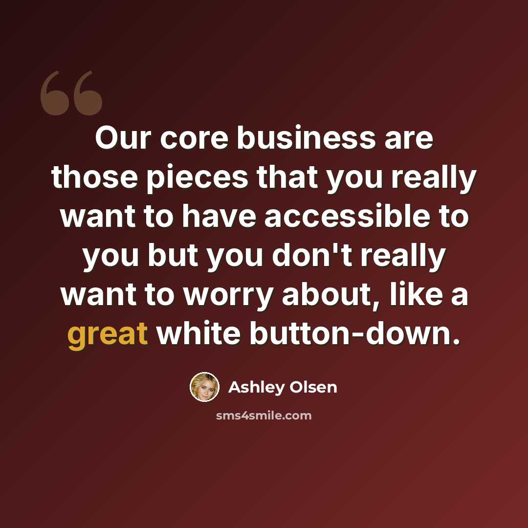 “Our core business are those pieces that you really want to have accessible to you but you don't really want to worry about, like a great white button-down.” quote by Ashley Olsen