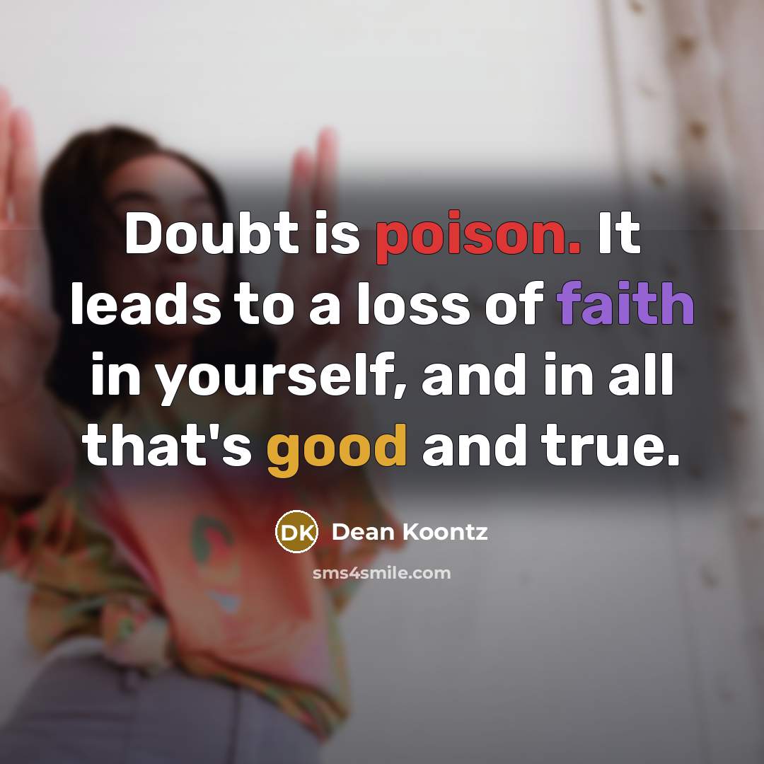 “Doubt is poison. It leads to a loss of faith in yourself, and in all that's good and true.” quote by Dean Koontz