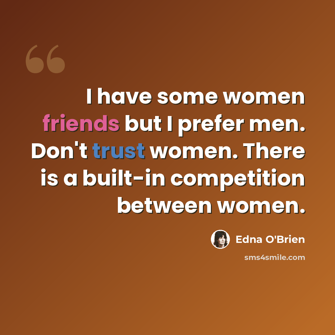 “I have some women friends but I prefer men. Don't trust women. There is a built-in competition between women.” quote by Edna O'Brien