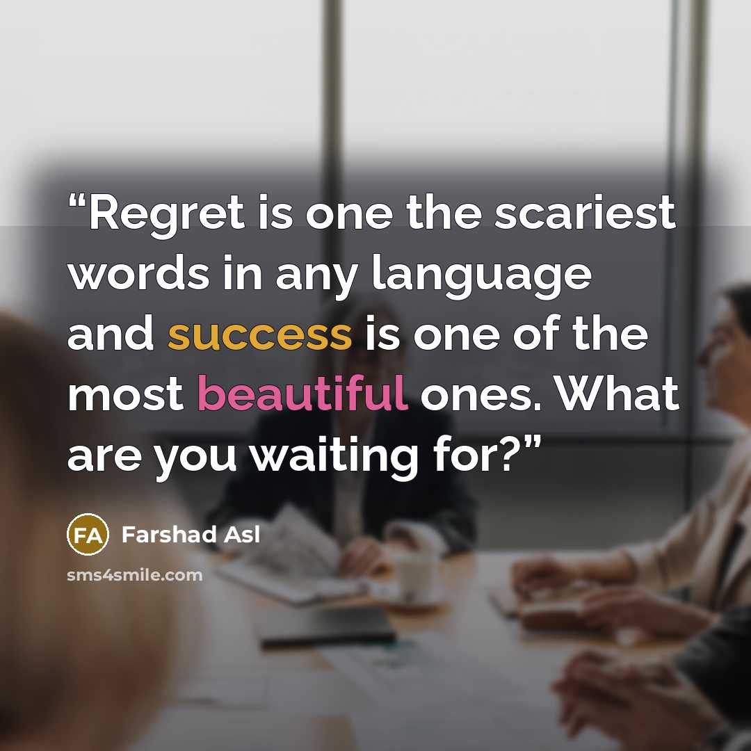 “Regret is one the scariest words in any language and success is one of the most beautiful ones. What are you waiting for?” quote by Farshad Asl