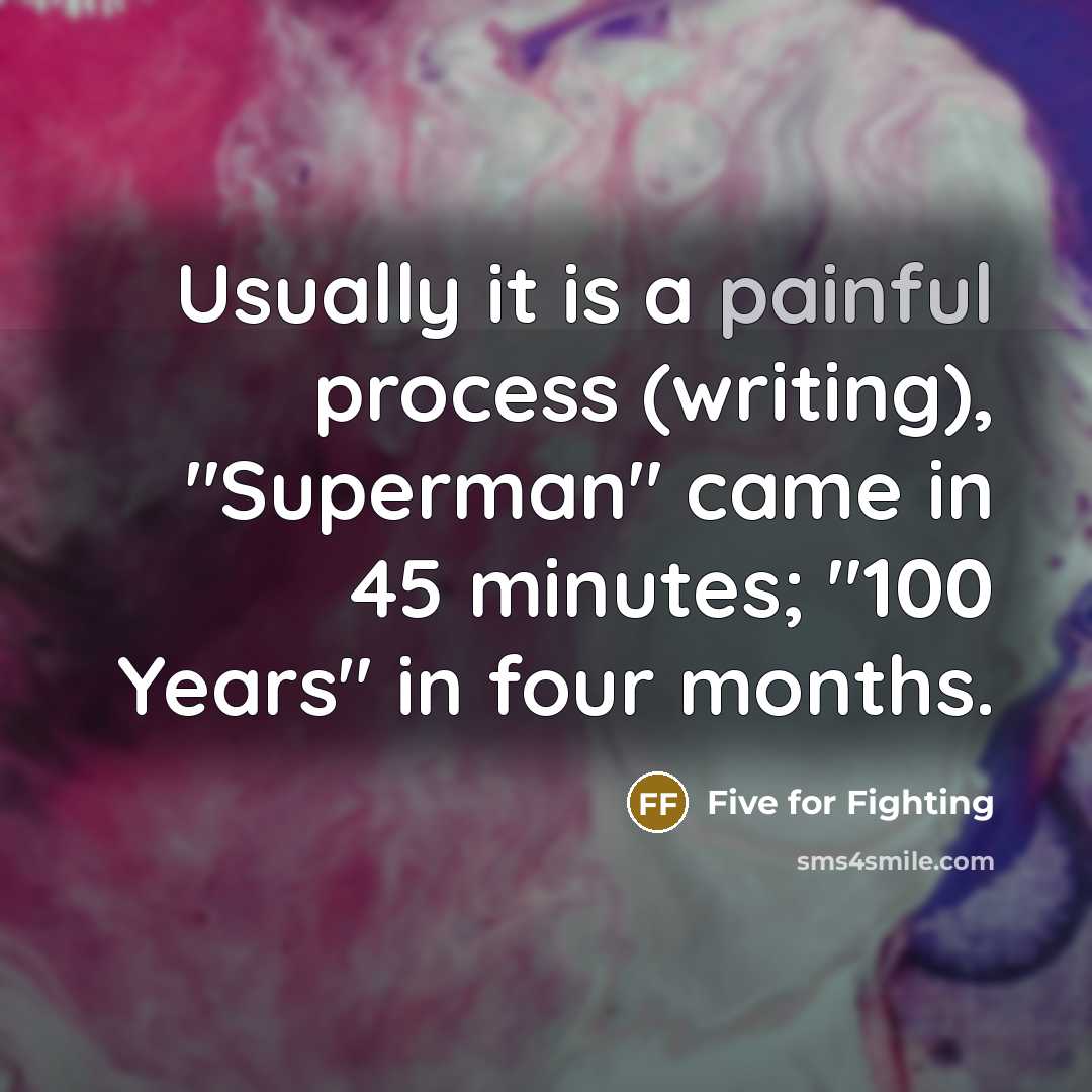 “Usually it is a painful process (writing), "Superman" came in 45 minutes; "100 Years" in four months.” quote by Five for Fighting