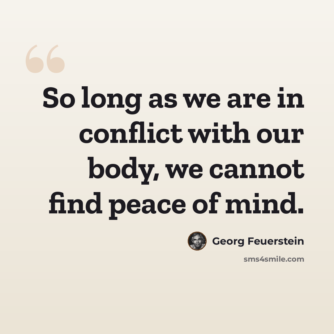 “So long as we are in conflict with our body, we cannot find peace of mind.” quote by Georg Feuerstein