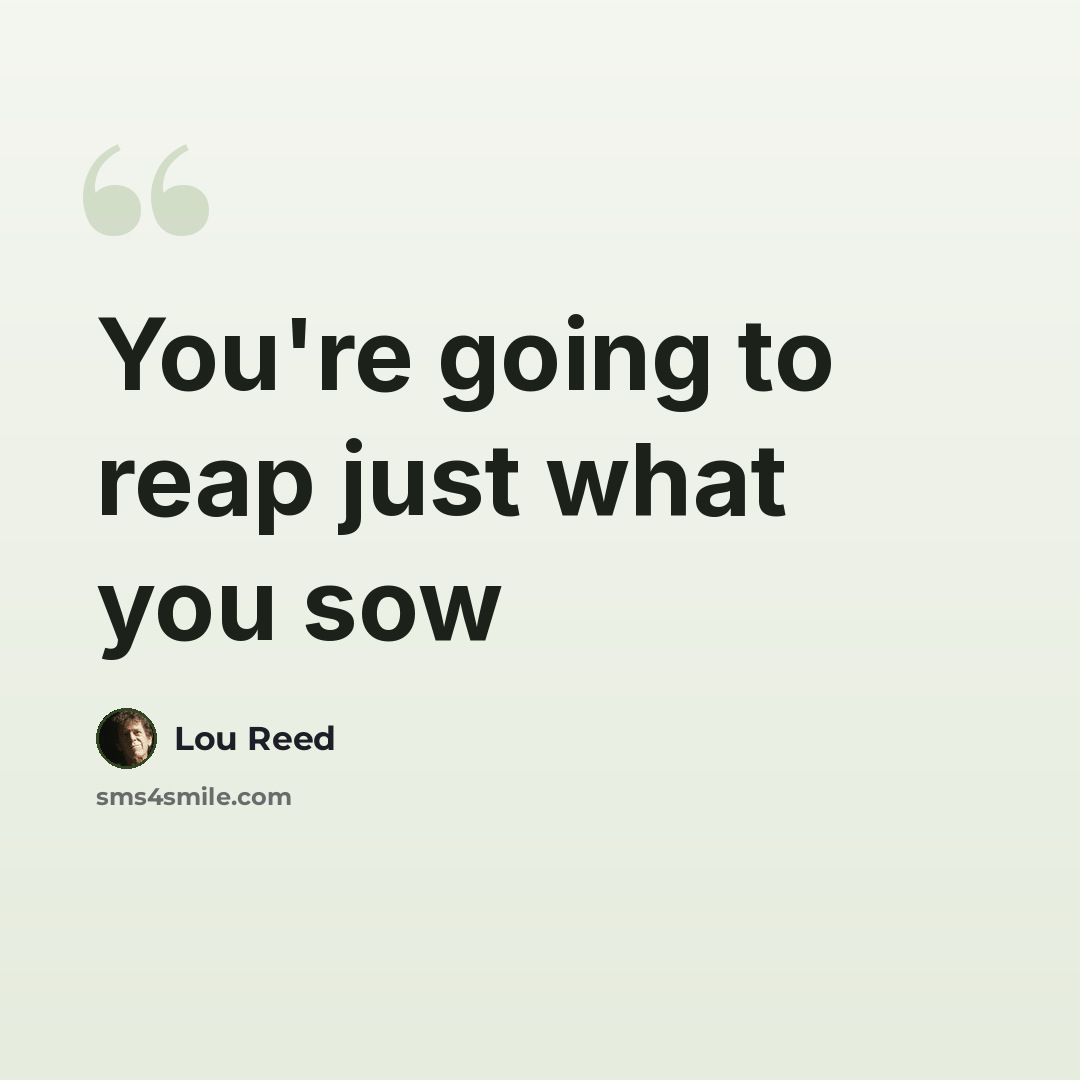 “You're going to reap just what you sow” quote by Lou Reed
