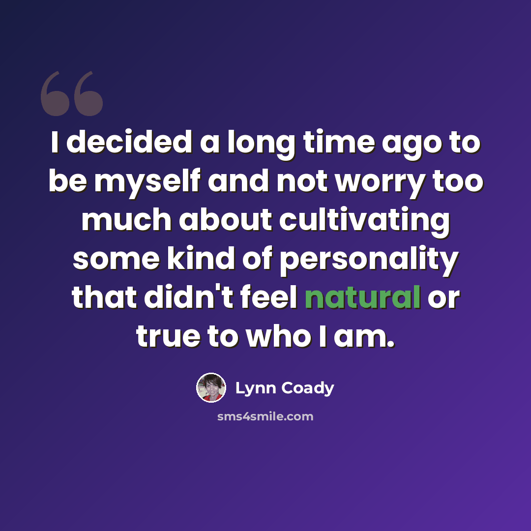 “I decided a long time ago to be myself and not worry too much about cultivating some kind of personality that didn't feel natural or true to who I am.” quote by Lynn Coady