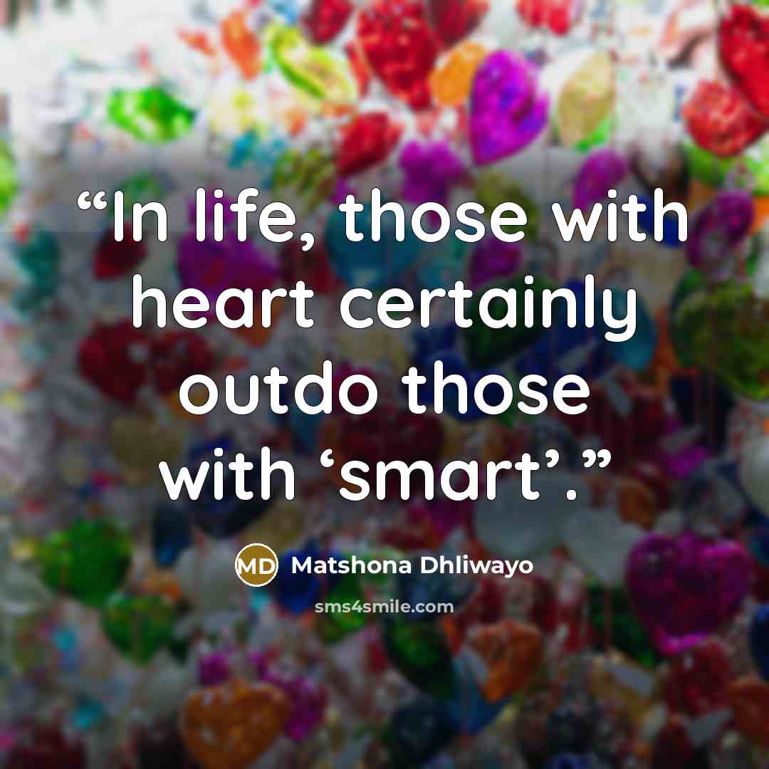 “In life, those with heart certainly outdo those with ‘smart’.” quote by Matshona Dhliwayo