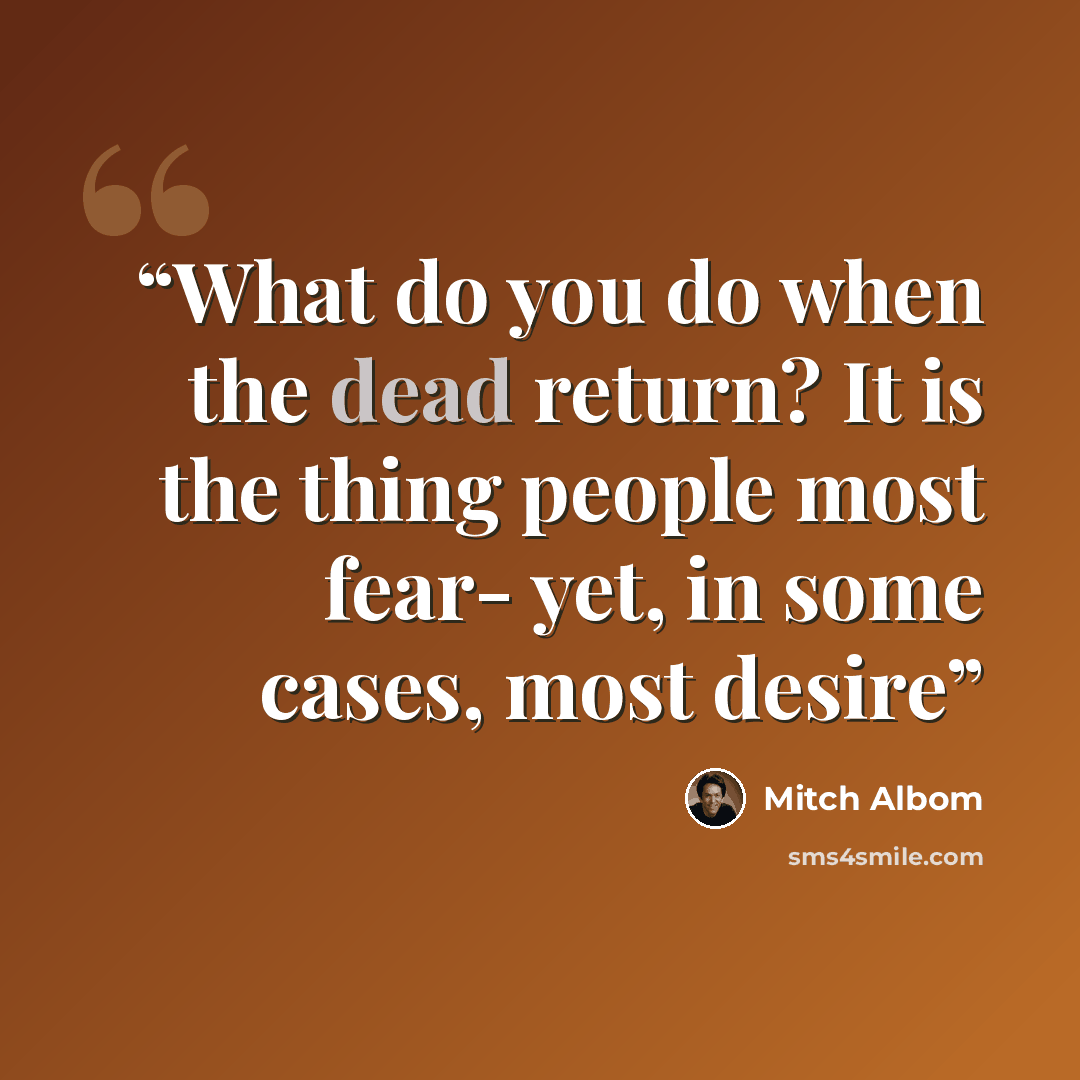 “What do you do when the dead return? It is the thing people most fear- yet, in some cases, most desire” quote by Mitch Albom