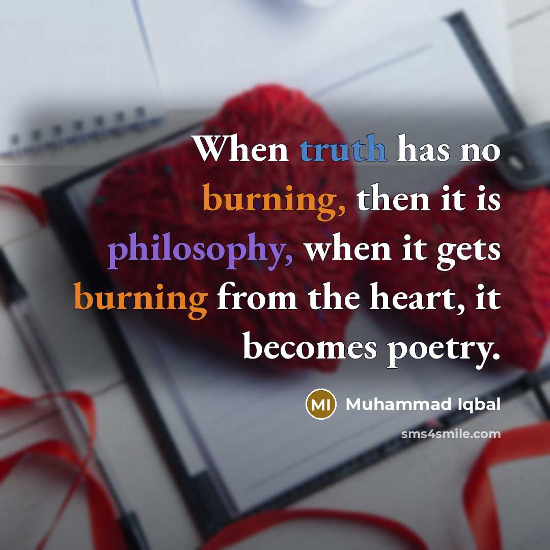 “When truth has no burning, then it is philosophy, when it gets burning from the heart, it becomes poetry.” quote by Muhammad Iqbal
