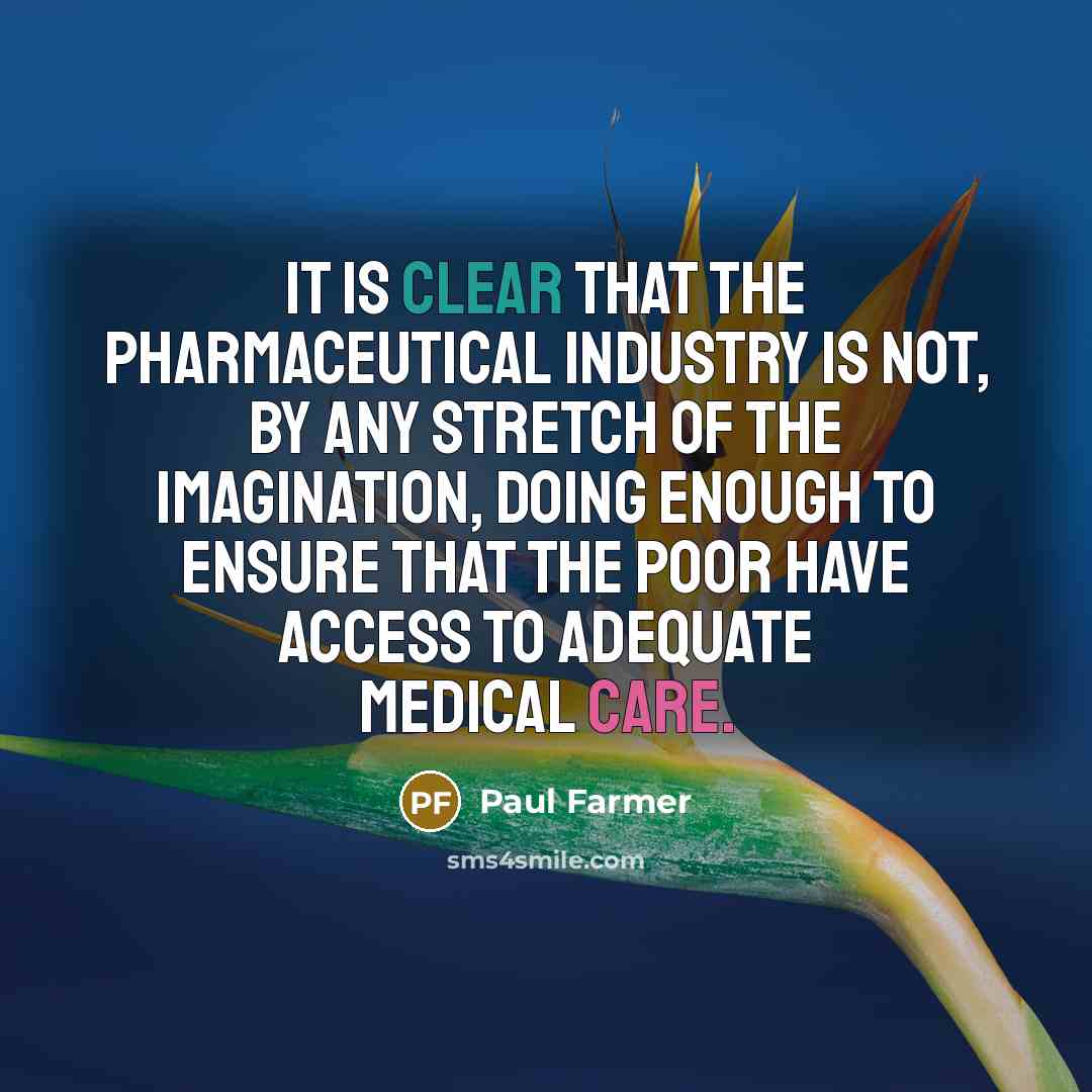 “It is clear that the pharmaceutical industry is not, by any stretch of the imagination, doing enough to ensure that the poor have access to adequate medical care.” quote by Paul Farmer
