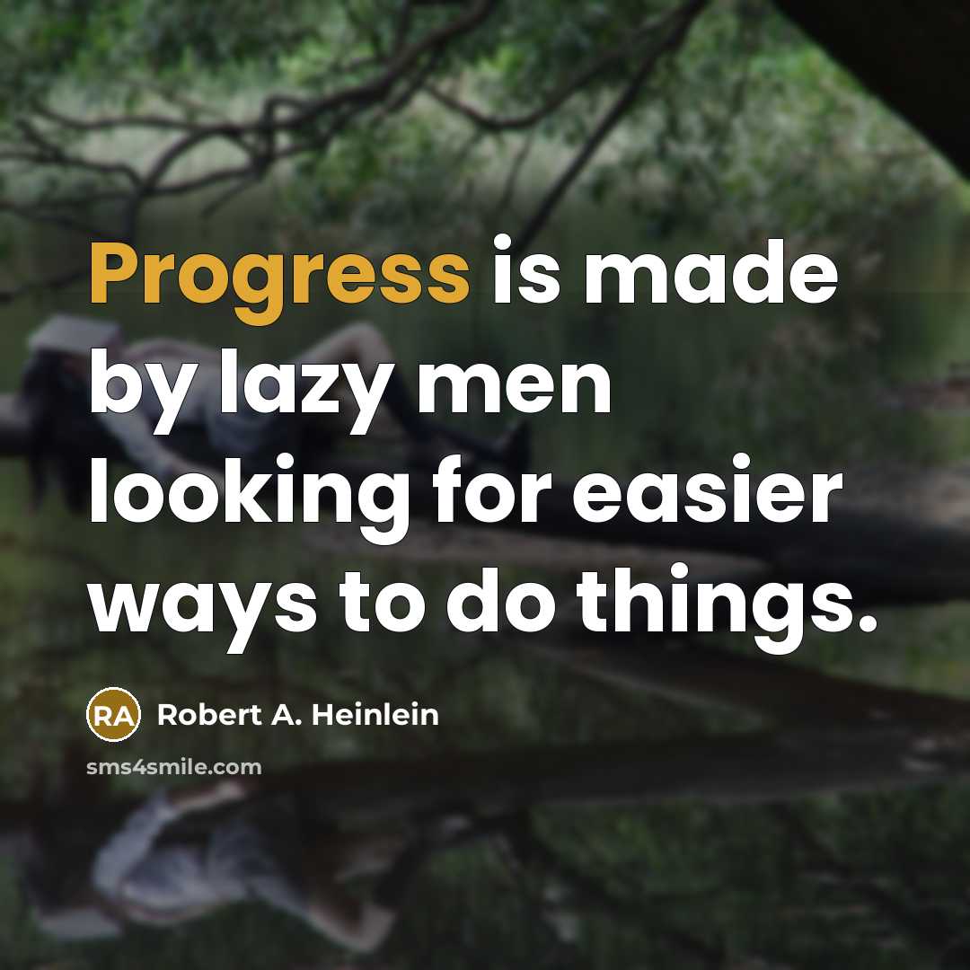 “Progress is made by lazy men looking for easier ways to do things.” quote by Robert A. Heinlein