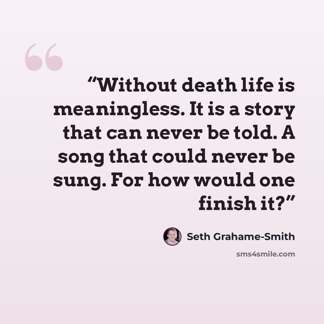 “Without death life is meaningless. It is a story that can never be told. A song that could never be sung. For how would one finish it?” quote by Seth Grahame-Smith