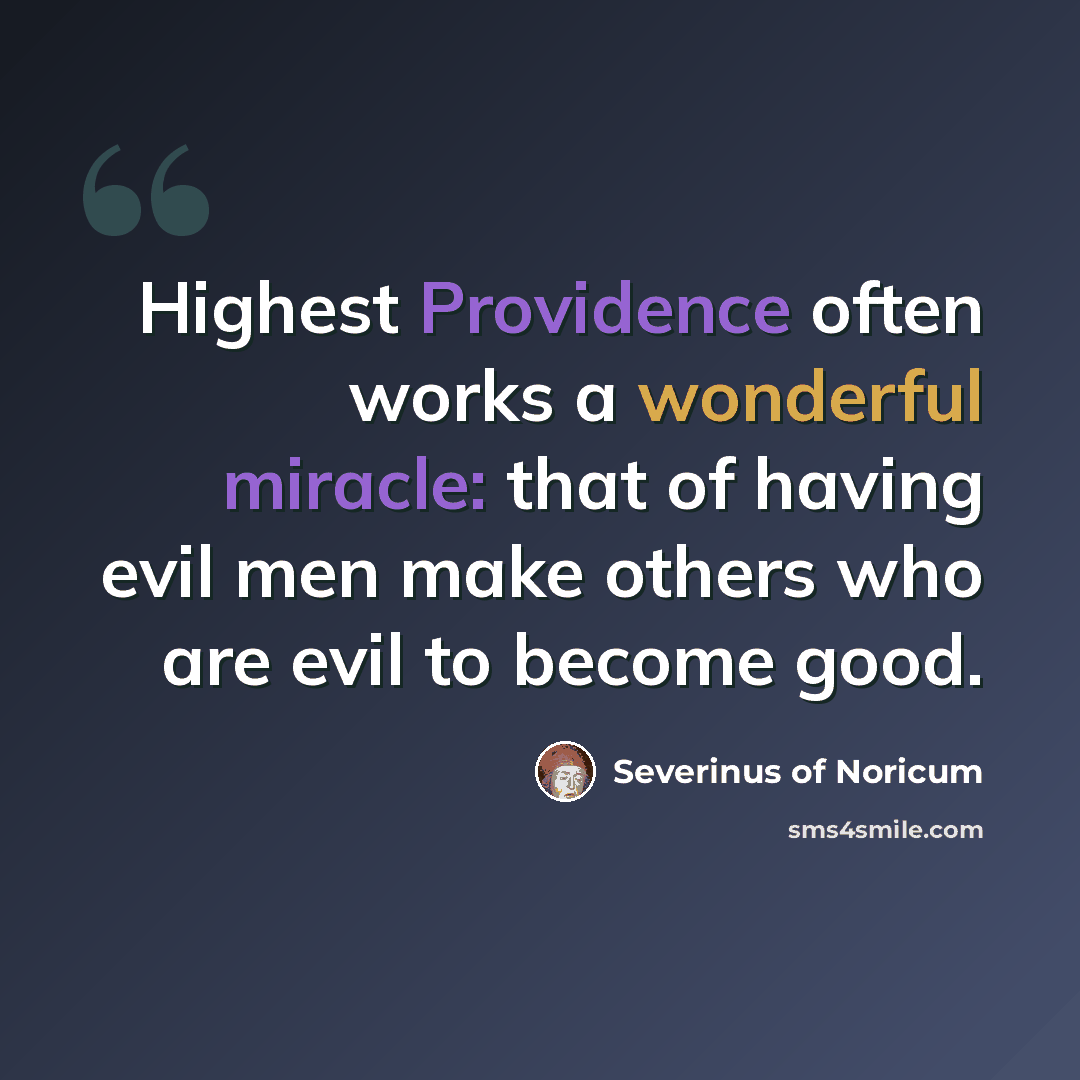“Highest Providence often works a wonderful miracle: that of having evil men make others who are evil to become good.” quote by Severinus of Noricum