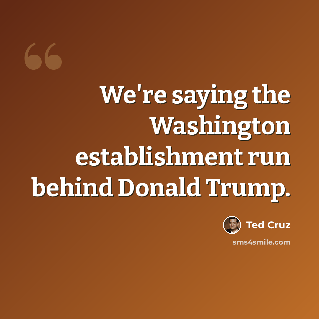 “We're saying the Washington establishment run behind Donald Trump.” quote by Ted Cruz