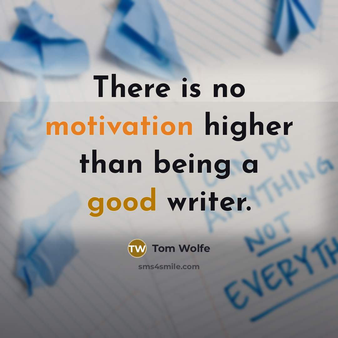 “There is no motivation higher than being a good writer.” quote by Tom Wolfe