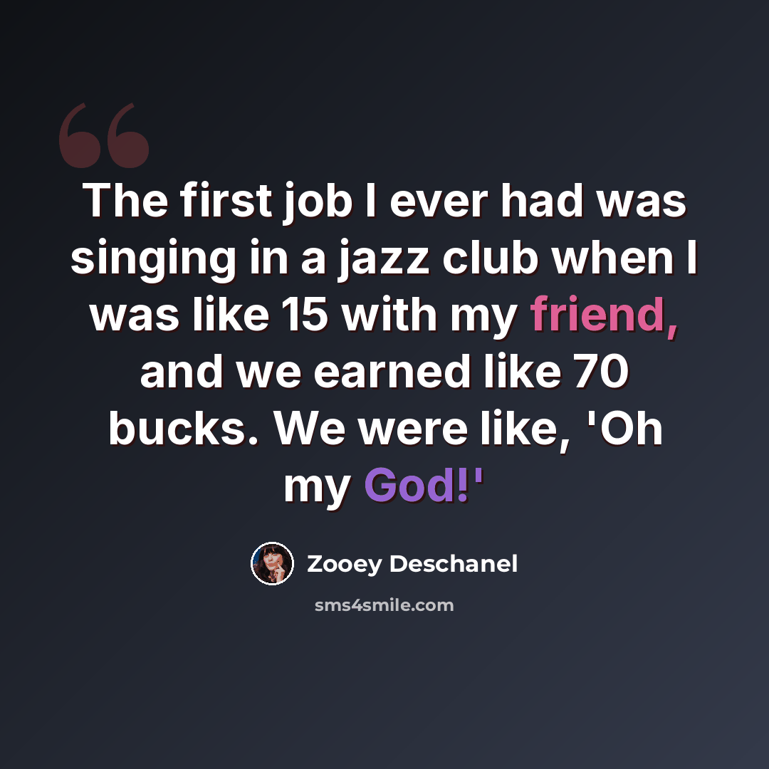 “The first job I ever had was singing in a jazz club when I was like 15 with my friend, and we earned like 70 bucks. We were like, 'Oh my God!'” quote by Zooey Deschanel