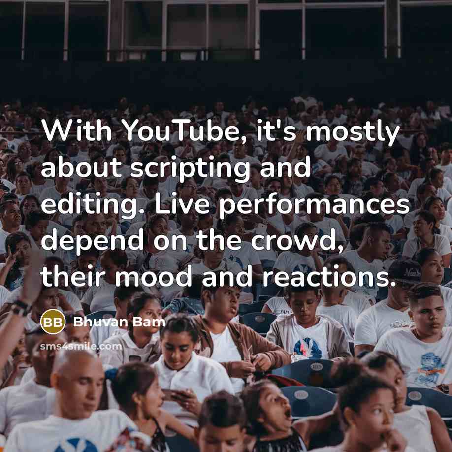 “With YouTube, it's mostly about scripting and editing. Live performances depend on the crowd, their mood and reactions.” quote by Bhuvan Bam
