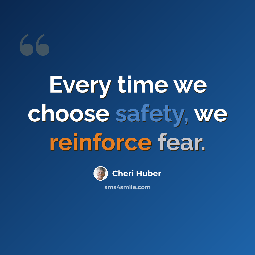“Every time we choose safety, we reinforce fear.” quote by Cheri Huber